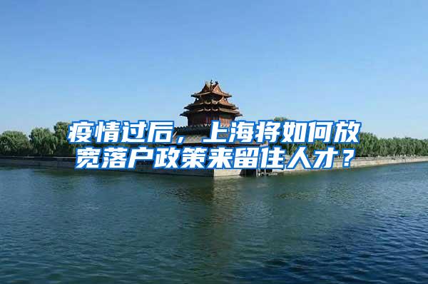 疫情过后，上海将如何放宽落户政策来留住人才？