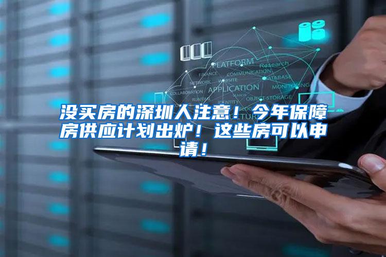 没买房的深圳人注意！今年保障房供应计划出炉！这些房可以申请！