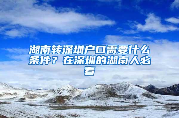 湖南转深圳户口需要什么条件？在深圳的湖南人必看