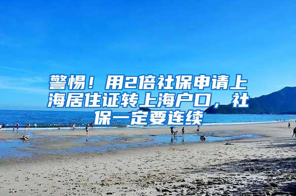 警惕！用2倍社保申请上海居住证转上海户口，社保一定要连续