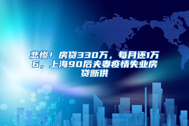 悲惨！房贷330万，每月还1万6，上海90后夫妻疫情失业房贷断供