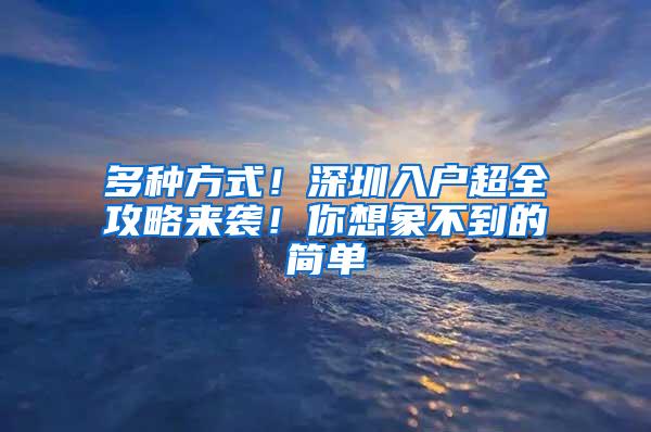 多种方式！深圳入户超全攻略来袭！你想象不到的简单
