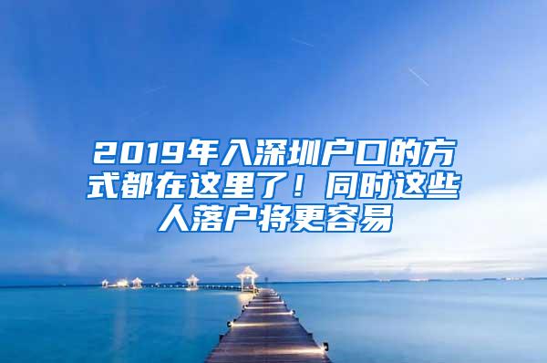 2019年入深圳户口的方式都在这里了！同时这些人落户将更容易