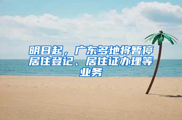 明日起，广东多地将暂停居住登记、居住证办理等业务