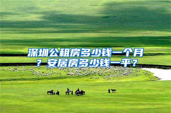 深圳公租房多少钱一个月？安居房多少钱一平？