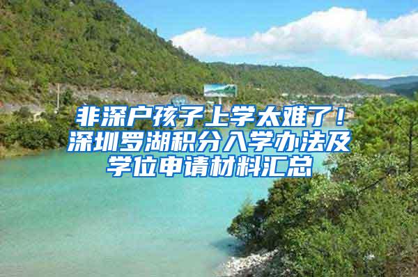 非深户孩子上学太难了！深圳罗湖积分入学办法及学位申请材料汇总