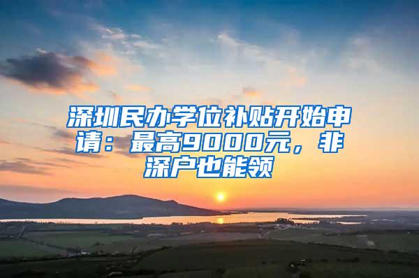 深圳民办学位补贴开始申请：最高9000元，非深户也能领