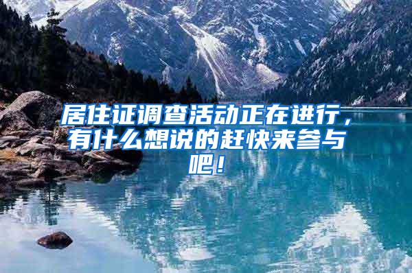 居住证调查活动正在进行，有什么想说的赶快来参与吧！