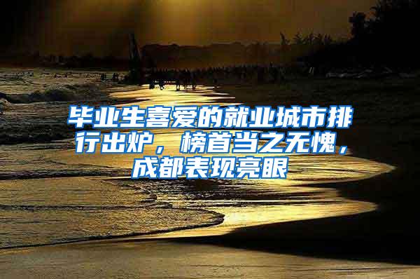 毕业生喜爱的就业城市排行出炉，榜首当之无愧，成都表现亮眼