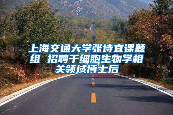 上海交通大学张诗宜课题组 招聘干细胞生物学相关领域博士后