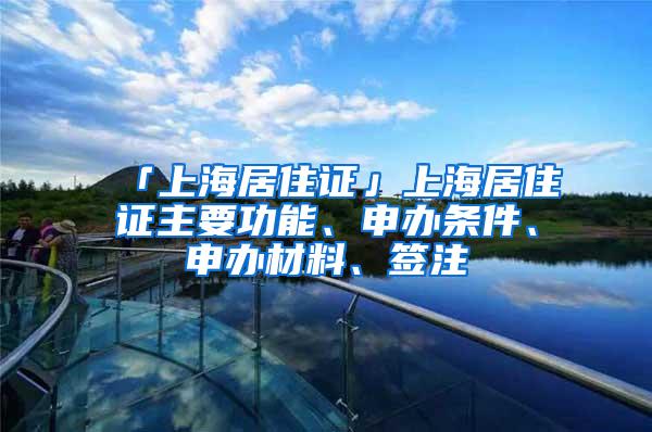 「上海居住证」上海居住证主要功能、申办条件、申办材料、签注