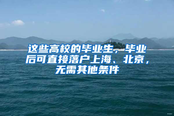 这些高校的毕业生，毕业后可直接落户上海、北京，无需其他条件