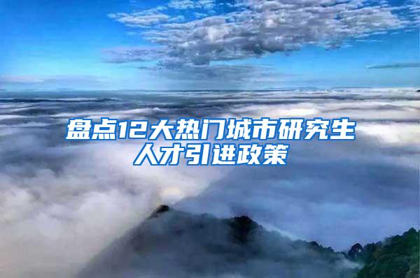 盘点12大热门城市研究生人才引进政策