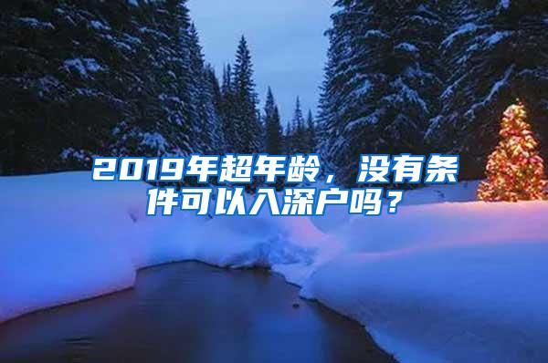 2019年超年龄，没有条件可以入深户吗？