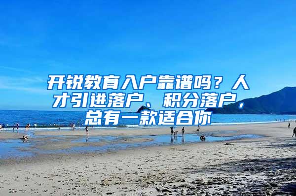开锐教育入户靠谱吗？人才引进落户、积分落户，总有一款适合你