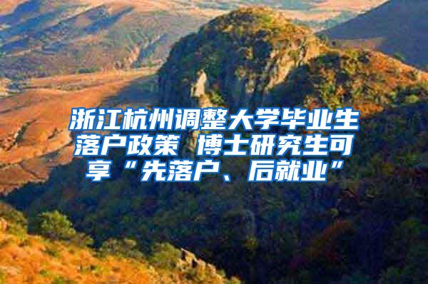 浙江杭州调整大学毕业生落户政策 博士研究生可享“先落户、后就业”