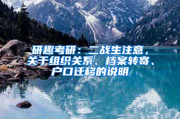研趣考研：二战生注意，关于组织关系、档案转寄、户口迁移的说明