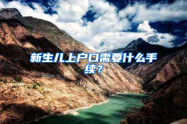 新生儿上户口需要什么手续？
