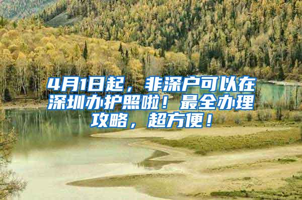 4月1日起，非深户可以在深圳办护照啦！最全办理攻略，超方便！