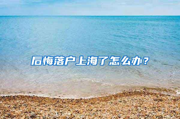 后悔落户上海了怎么办？