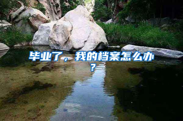 毕业了，我的档案怎么办？