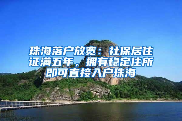 珠海落户放宽：社保居住证满五年，拥有稳定住所即可直接入户珠海