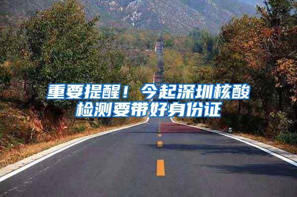 重要提醒！今起深圳核酸检测要带好身份证