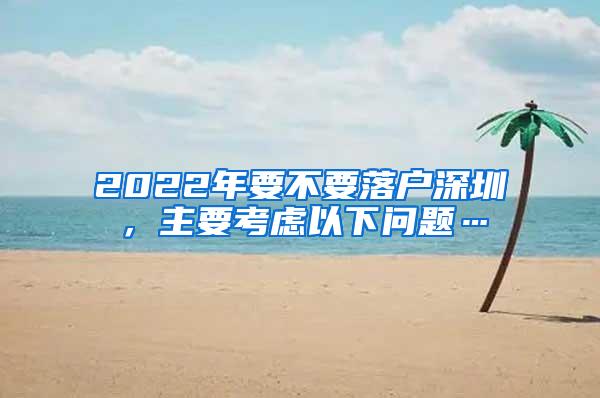2022年要不要落户深圳，主要考虑以下问题…