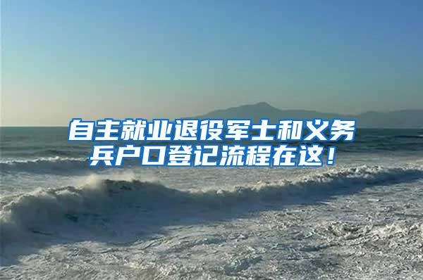 自主就业退役军士和义务兵户口登记流程在这！
