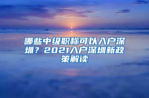 哪些中级职称可以入户深圳？2021入户深圳新政策解读