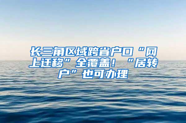 长三角区域跨省户口“网上迁移”全覆盖！“居转户”也可办理