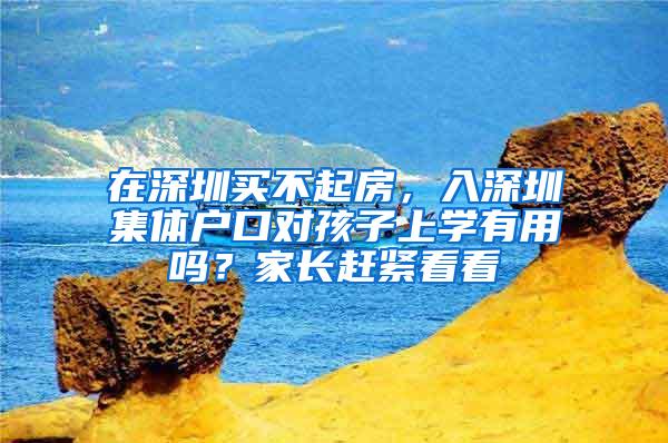 在深圳买不起房，入深圳集体户口对孩子上学有用吗？家长赶紧看看