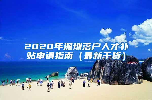 2020年深圳落户人才补贴申请指南（最新干货）