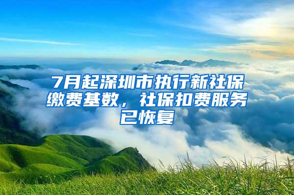 7月起深圳市执行新社保缴费基数，社保扣费服务已恢复