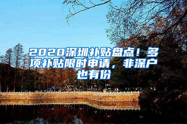 2020深圳补贴盘点！多项补贴限时申请，非深户也有份