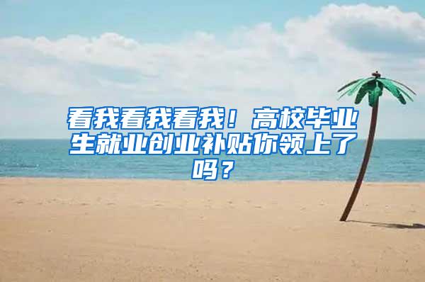 看我看我看我！高校毕业生就业创业补贴你领上了吗？