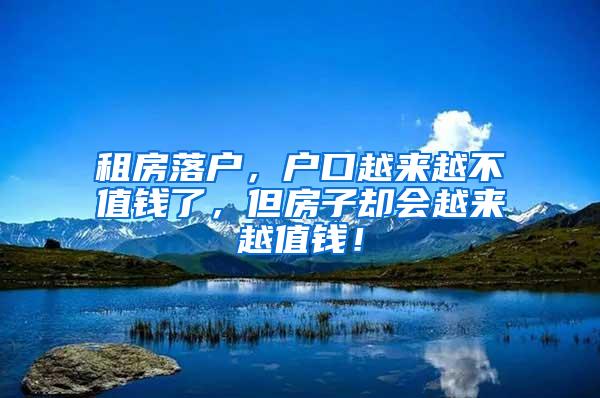 租房落户，户口越来越不值钱了，但房子却会越来越值钱！