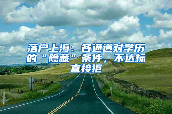 落户上海：各通道对学历的“隐藏”条件，不达标直接拒