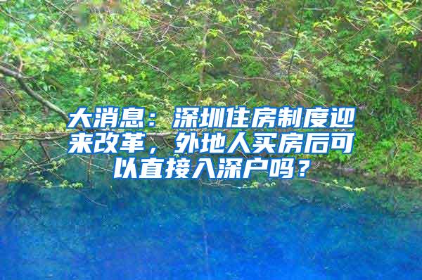 大消息：深圳住房制度迎来改革，外地人买房后可以直接入深户吗？