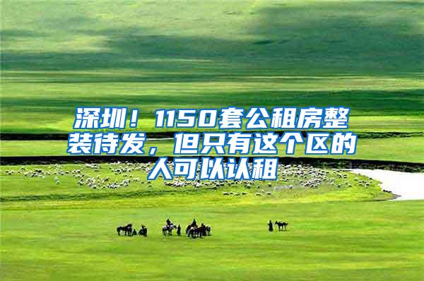 深圳！1150套公租房整装待发，但只有这个区的人可以认租