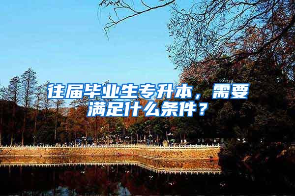 往届毕业生专升本，需要满足什么条件？