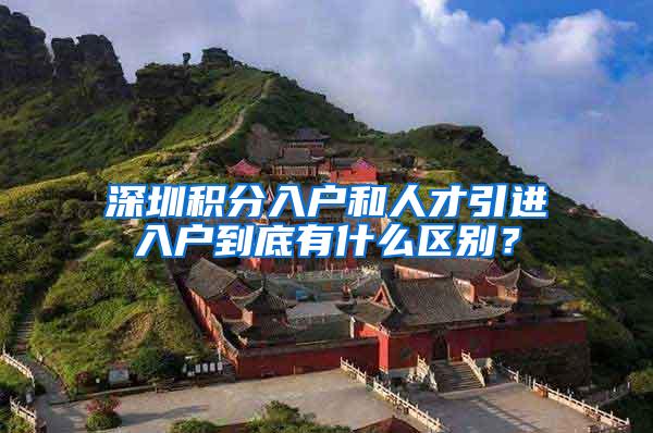 深圳积分入户和人才引进入户到底有什么区别？