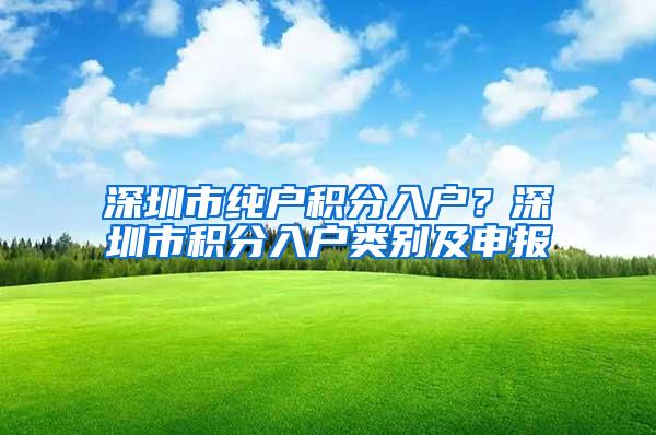深圳市纯户积分入户？深圳市积分入户类别及申报