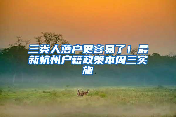 三类人落户更容易了！最新杭州户籍政策本周三实施