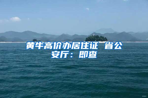 黄牛高价办居住证 省公安厅：即查
