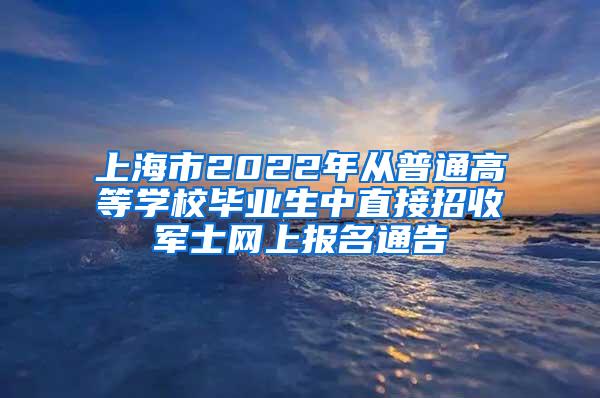 上海市2022年从普通高等学校毕业生中直接招收军士网上报名通告