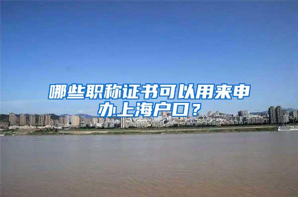 哪些职称证书可以用来申办上海户口？
