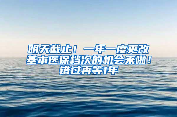 明天截止！一年一度更改基本医保档次的机会来啦！错过再等1年