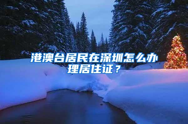港澳台居民在深圳怎么办理居住证？