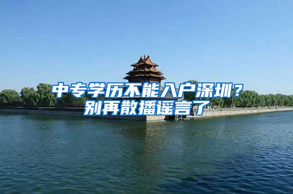 中专学历不能入户深圳？别再散播谣言了